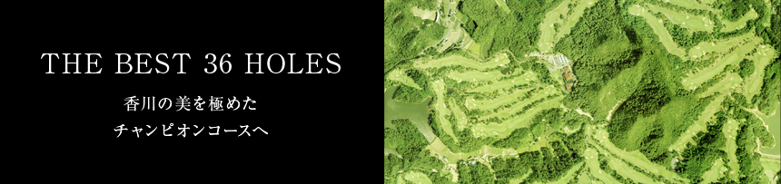 THE BEST 36 HOLES 香川の美を極めたチャンピオンコースへ